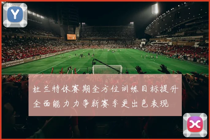 杜兰特休赛期全方位训练目标提升全面能力力争新赛季更出色表现