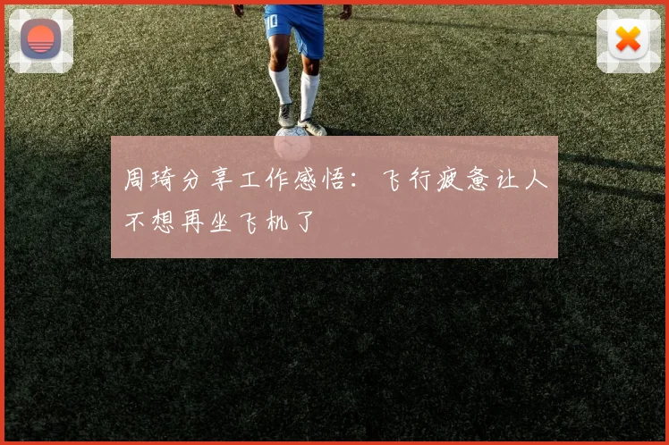 周琦分享工作感悟:飞行疲惫让人不想再坐飞机了