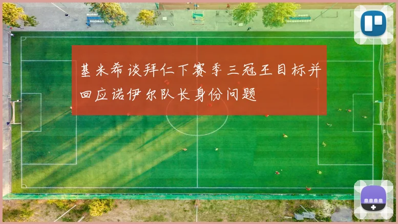 基米希谈拜仁下赛季三冠王目标并回应诺伊尔队长身份问题