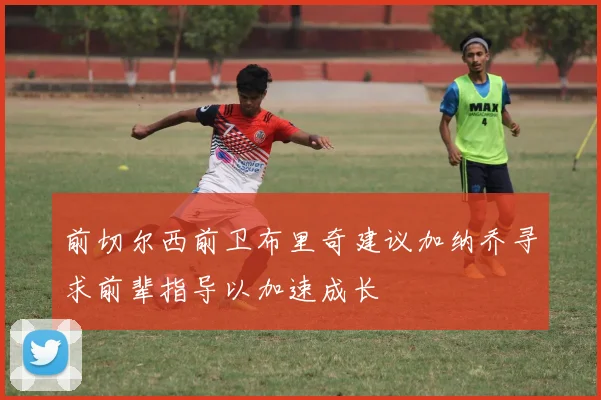 前切尔西前卫布里奇建议加纳乔寻求前辈指导以加速成长