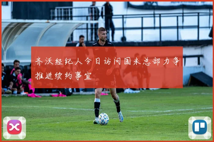 齐沃经纪人今日访问国米总部力争推进续约事宜